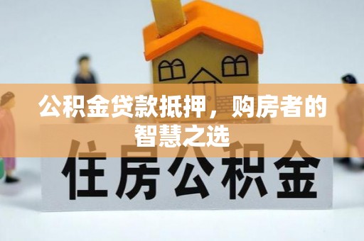 嘉祥公积金贷款抵押，购房者的智慧之选