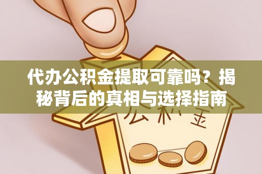 嘉祥代办公积金提取可靠吗？揭秘背后的真相与选择指南