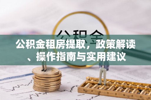 嘉祥公积金租房提取，政策解读、操作指南与实用建议