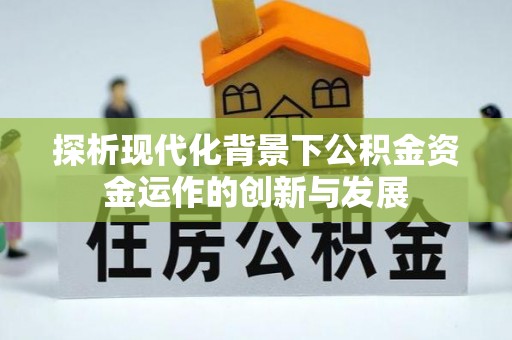 嘉祥探析现代化背景下公积金资金运作的创新与发展
