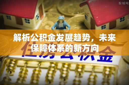 嘉祥解析公积金发展趋势，未来保障体系的新方向