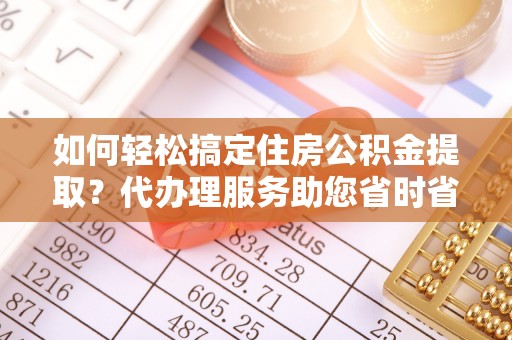 嘉祥如何轻松搞定住房公积金提取？代办理服务助您省时省力