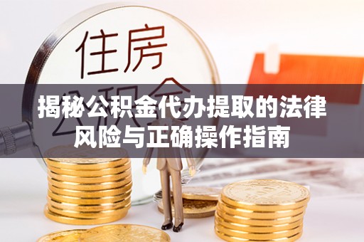 嘉祥揭秘公积金代办提取的法律风险与正确操作指南