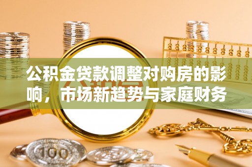 嘉祥公积金贷款调整对购房的影响，市场新趋势与家庭财务规划
