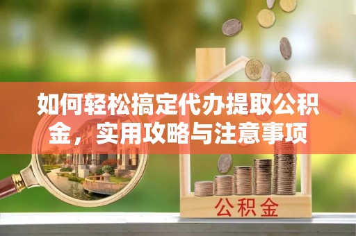 嘉祥如何轻松搞定代办提取公积金，实用攻略与注意事项