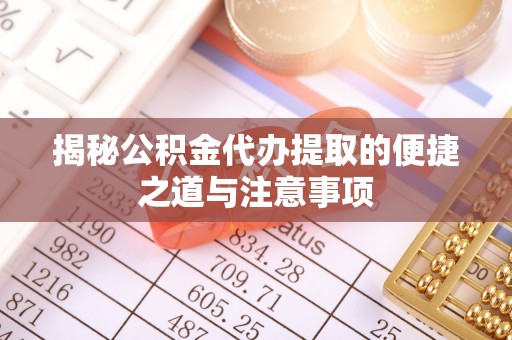 嘉祥揭秘公积金代办提取的便捷之道与注意事项