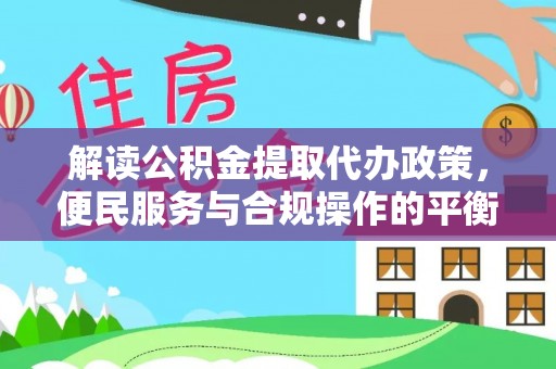 嘉祥解读公积金提取代办政策，便民服务与合规操作的平衡之道