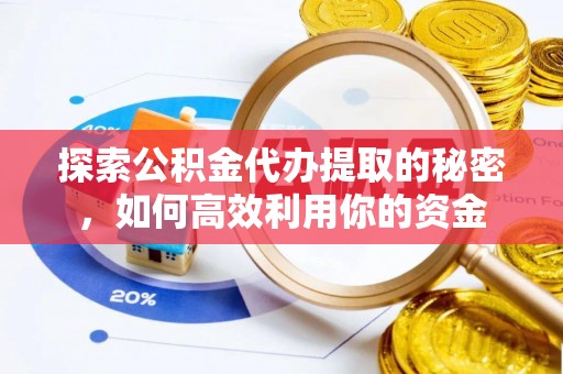 嘉祥探索公积金代办提取的秘密，如何高效利用你的资金