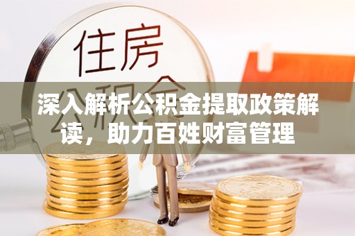 嘉祥深入解析公积金提取政策解读，助力百姓财富管理