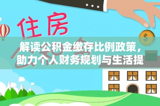 嘉祥解读公积金缴存比例政策，助力个人财务规划与生活提升