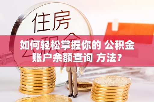 嘉祥如何轻松掌握你的 公积金账户余额查询 方法？