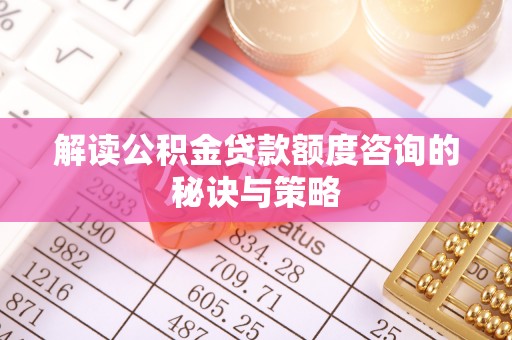 嘉祥解读公积金贷款额度咨询的秘诀与策略