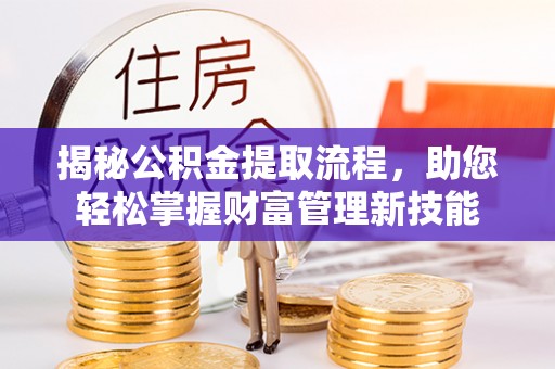 嘉祥揭秘公积金提取流程，助您轻松掌握财富管理新技能