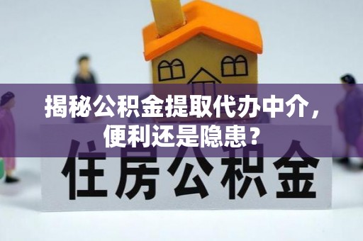 嘉祥揭秘公积金提取代办中介，便利还是隐患？