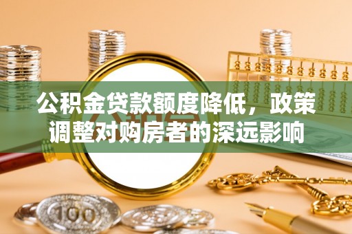 嘉祥公积金贷款额度降低，政策调整对购房者的深远影响