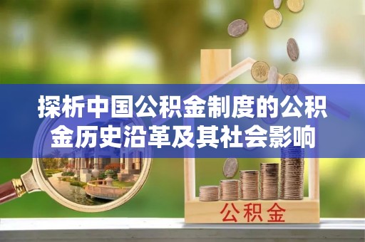 嘉祥探析中国公积金制度的公积金历史沿革及其社会影响