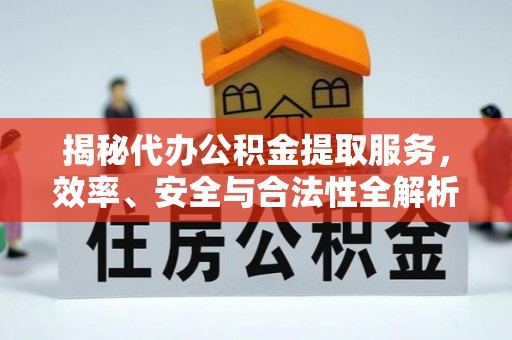 嘉祥揭秘代办公积金提取服务，效率、安全与合法性全解析