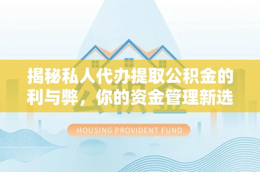 嘉祥揭秘私人代办提取公积金的利与弊，你的资金管理新选择