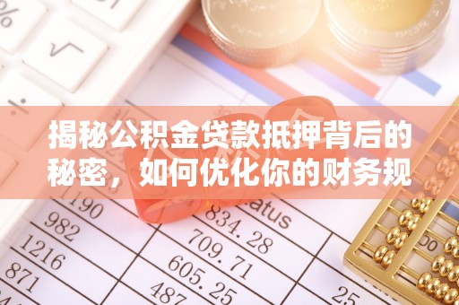 嘉祥揭秘公积金贷款抵押背后的秘密，如何优化你的财务规划