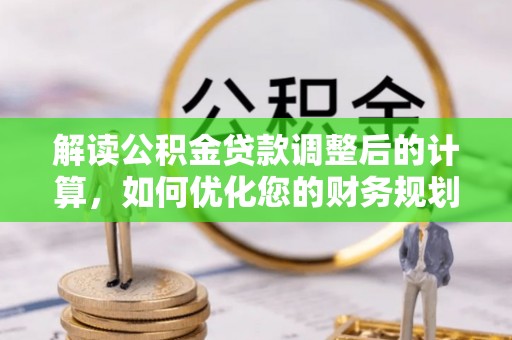 嘉祥解读公积金贷款调整后的计算，如何优化您的财务规划