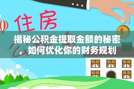 嘉祥揭秘公积金提取金额的秘密，如何优化你的财务规划
