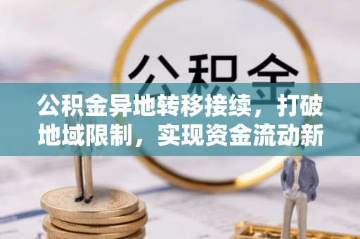嘉祥公积金异地转移接续，打破地域限制，实现资金流动新纪元