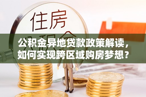 嘉祥公积金异地贷款政策解读，如何实现跨区域购房梦想？