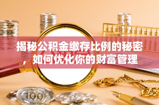 嘉祥揭秘公积金缴存比例的秘密，如何优化你的财富管理
