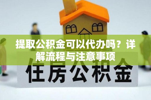 嘉祥提取公积金可以代办吗？详解流程与注意事项