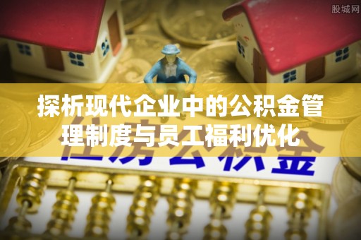 嘉祥探析现代企业中的公积金管理制度与员工福利优化