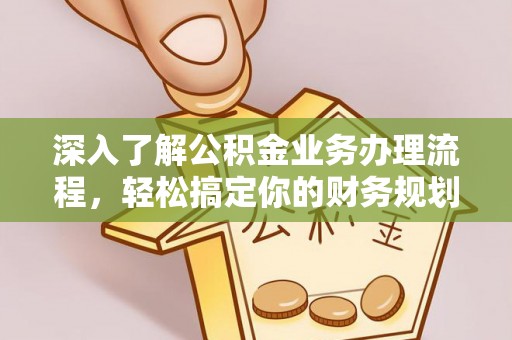 嘉祥深入了解公积金业务办理流程，轻松搞定你的财务规划