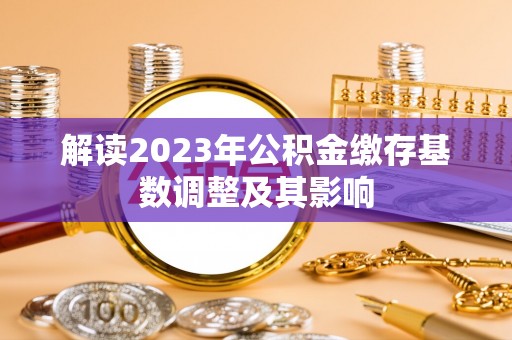 嘉祥解读2023年公积金缴存基数调整及其影响