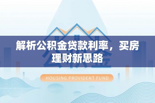 嘉祥解析公积金贷款利率，买房理财新思路