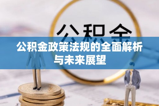 嘉祥公积金政策法规的全面解析与未来展望