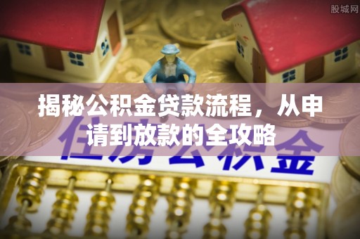 嘉祥揭秘公积金贷款流程，从申请到放款的全攻略