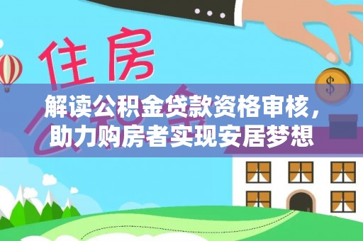 嘉祥解读公积金贷款资格审核，助力购房者实现安居梦想