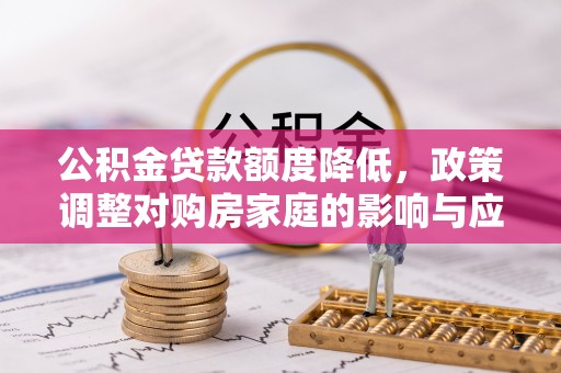 嘉祥公积金贷款额度降低，政策调整对购房家庭的影响与应对策略
