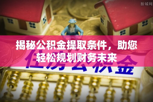 嘉祥揭秘公积金提取条件，助您轻松规划财务未来