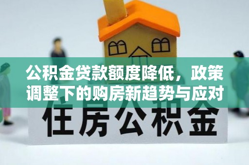 嘉祥公积金贷款额度降低，政策调整下的购房新趋势与应对策略
