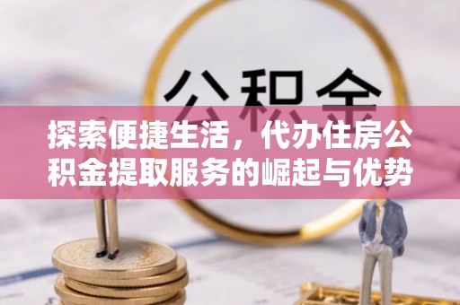 嘉祥探索便捷生活，代办住房公积金提取服务的崛起与优势
