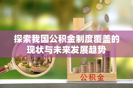 嘉祥探索我国公积金制度覆盖的现状与未来发展趋势