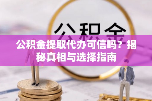 嘉祥公积金提取代办可信吗？揭秘真相与选择指南
