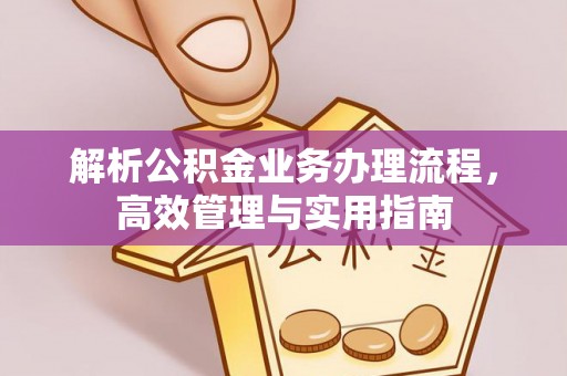嘉祥解析公积金业务办理流程，高效管理与实用指南