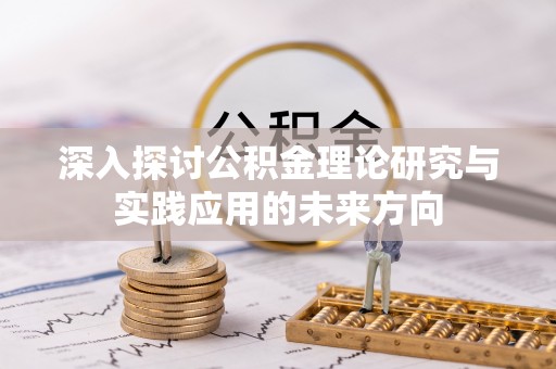 嘉祥深入探讨公积金理论研究与实践应用的未来方向