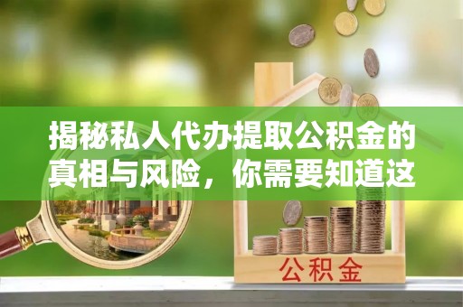 嘉祥揭秘私人代办提取公积金的真相与风险，你需要知道这些！