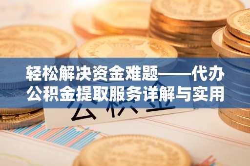 嘉祥轻松解决资金难题——代办公积金提取服务详解与实用指南