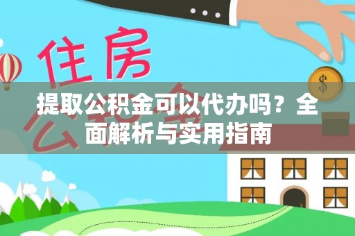 嘉祥提取公积金可以代办吗？全面解析与实用指南