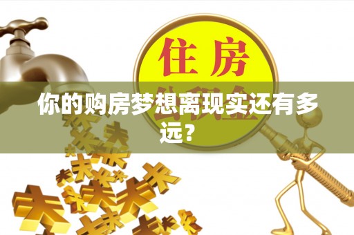 嘉祥你的购房梦想离现实还有多远？