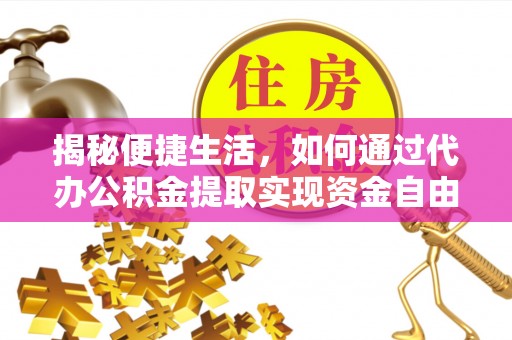 嘉祥揭秘便捷生活，如何通过代办公积金提取实现资金自由