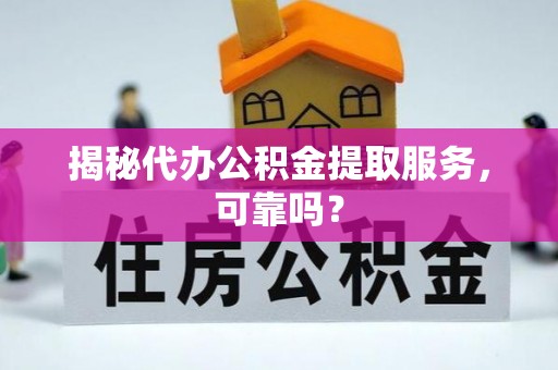 嘉祥揭秘代办公积金提取服务，可靠吗？